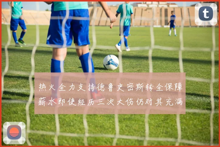 热火全力支持德鲁史密斯转全保障薪水即使经历三次大伤仍对其充满信心