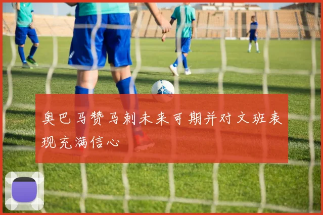奥巴马赞马刺未来可期并对文班表现充满信心