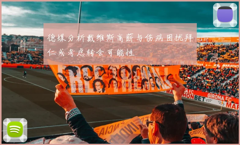 德媒分析戴维斯高薪与伤病困扰拜仁或考虑转会可能性