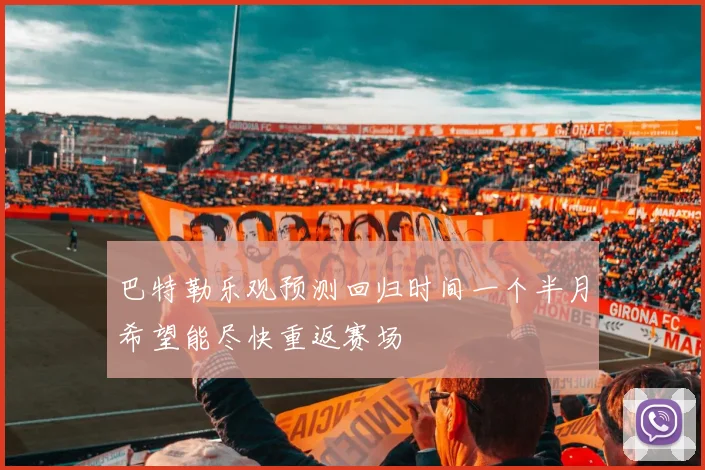 巴特勒乐观预测回归时间一个半月希望能尽快重返赛场