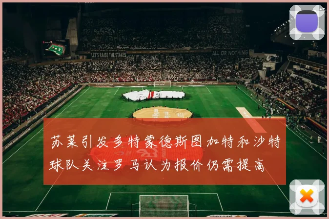 苏莱引发多特蒙德斯图加特和沙特球队关注罗马认为报价仍需提高