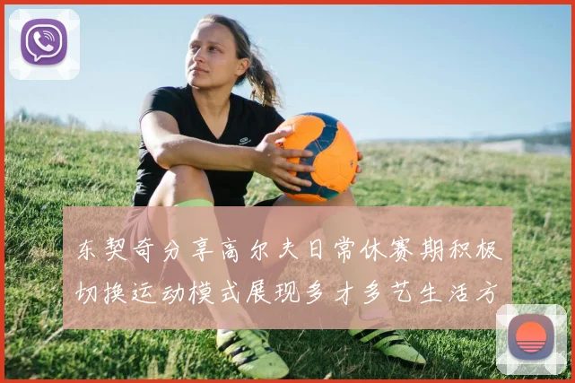 东契奇分享高尔夫日常休赛期积极切换运动模式展现多才多艺生活方式